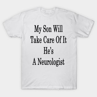 My Son Will Take Care Of It He's A Neurologist T-Shirt